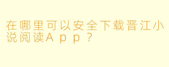 在哪里可以安全下载晋江小说阅读App？