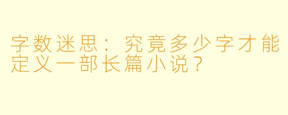 字数迷思:究竟多少字才能定义一部长篇小说?