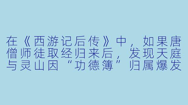 在《西游记后传》中,如果唐僧师徒取经归来后,发现天庭与灵山因“功德簿”归属爆发争端,而孙悟空却拒绝站队,他给出的理由是什么?-西游记后传小说