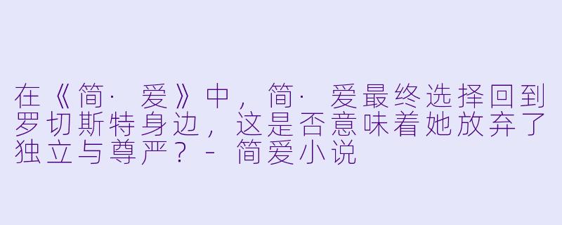 在《简·爱》中,简·爱最终选择回到罗切斯特身边,这是否意味着她放弃了独立与尊严?-简爱小说