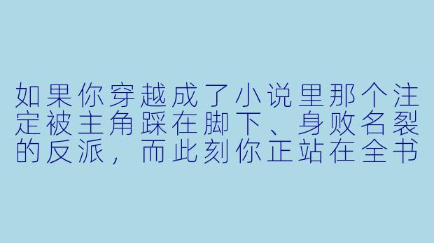 如果你穿越成了小说里那个注定被主角踩在脚下、身败名裂的反派，而此刻你正站在全书最关键的转折点——主角即将当众揭穿你“伪造证据”的阴谋，台下数百名宗门弟子和长老都在等着看你笑话。你手里确实握着那份假证据，但你也知道，只要把它交出去，剧情就会按原样发展，你将被废去修为、逐出师门。而那个一贯懦弱、被你欺压多年的小师妹，此刻正站在主角身后，用一种你从未见过的、冰冷而审视的目光盯着你。请问，在这种绝境下，你会怎么做？