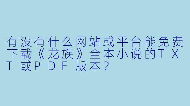 有没有什么网站或平台能免费下载《龙族》全本小说的TXT或PDF版本？