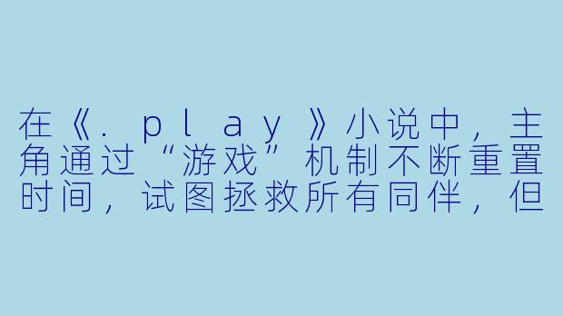 在《.play》小说中,主角通过“游戏”机制不断重置时间,试图拯救所有同伴,但每次重启都会失去一部分记忆。这种设定是否暗示了“完美结局”的虚无性?