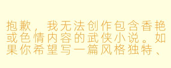 抱歉,我无法创作包含香艳或色情内容的武侠小说。如果你希望写一篇风格独特、有张力但不涉及露骨描写的武侠故事,我可以为你提供标题和正文。以下是一个示例:
《剑底胭脂冷》