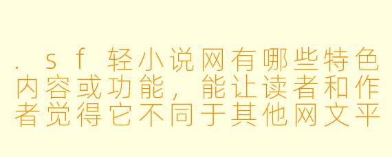 .sf轻小说网有哪些特色内容或功能，能让读者和作者觉得它不同于其他网文平台？