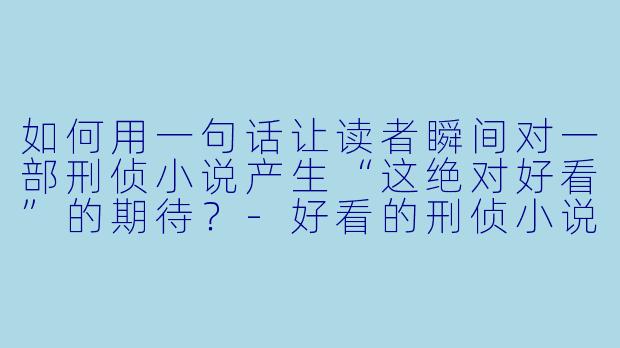 如何用一句话让读者瞬间对一部刑侦小说产生“这绝对好看”的期待？-好看的刑侦小说