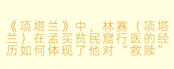 《项塔兰》中，林赛（项塔兰）在孟买贫民窟行医的经历如何体现了他对“救赎”的理解？