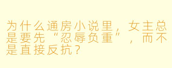 为什么通房小说里，女主总是要先“忍辱负重”，而不是直接反抗？
