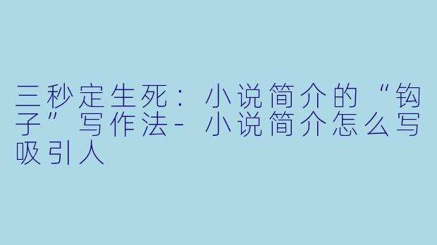 三秒定生死：小说简介的“钩子”写作法-小说简介怎么写吸引人