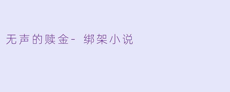 无声的赎金-绑架小说