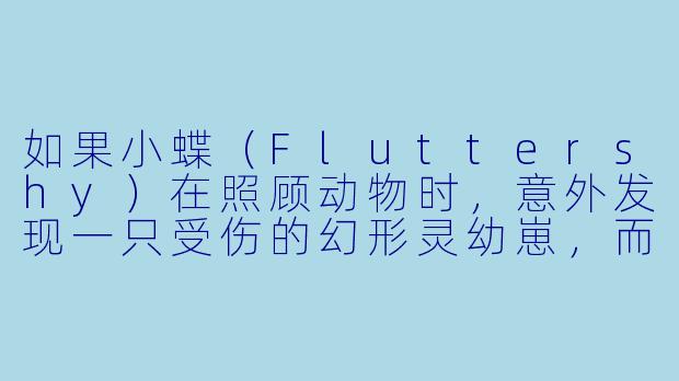 如果小蝶(Fluttershy)在照顾动物时,意外发现一只受伤的幻形灵幼崽,而这只幼崽恰好是当年被驱逐的幻形灵女王邪茧(QueenChrysalis)的后代,小蝶会怎么做?她是否会对朋友隐瞒此事,还是会选择信任她们?