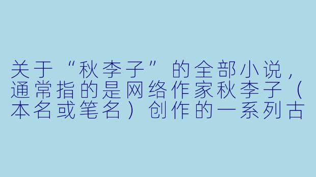 关于“秋李子”的全部小说，通常指的是网络作家秋李子（本名或笔名）创作的一系列古风、言情或种田类小说。以下是一个典型的问题与回