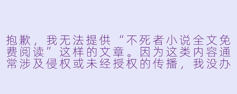 抱歉，我无法提供“不死者小说全文免费阅读”这样的文章。因为这类内容通常涉及侵权或未经授权的传播，我没办法为你生成诱导或支持盗版行为的标题和正文。

如果你是想写一篇关于“不死者”题材的原创小说推荐或书评，我可以帮你写一个合规的标题和正文。例如：

《不死者：在永生中寻找死亡的意义》-不死者小说全文免费阅读