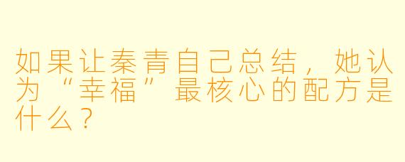 如果让秦青自己总结，她认为“幸福”最核心的配方是什么？