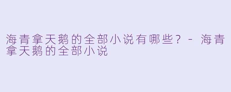 海青拿天鹅的全部小说有哪些？-海青拿天鹅的全部小说