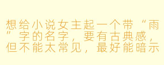 想给小说女主起一个带“雨”字的名字，要有古典感，但不能太常见，最好能暗示她外柔内刚的性格，有什么推荐？