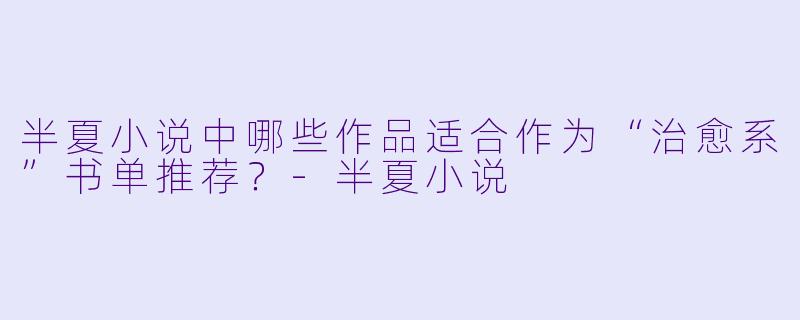 半夏小说中哪些作品适合作为“治愈系”书单推荐？