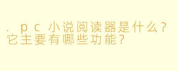 .pc小说阅读器是什么？它主要有哪些功能？