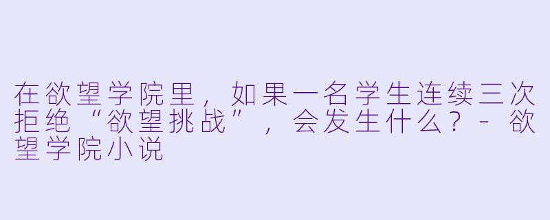 在欲望学院里，如果一名学生连续三次拒绝“欲望挑战”，会发生什么？