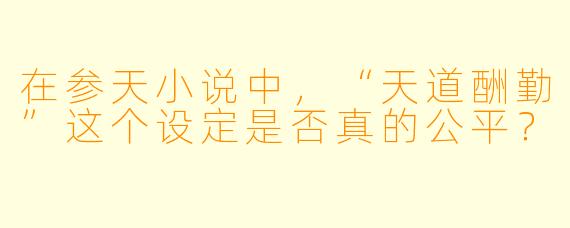 在参天小说中,“天道酬勤”这个设定是否真的公平?