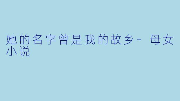 她的名字曾是我的故乡-母女小说