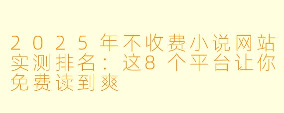 2025年不收费小说网站实测排名:这8个平台让你免费读到爽
