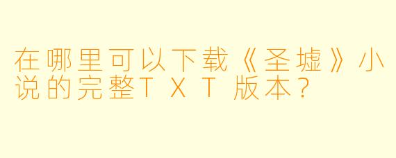 在哪里可以下载《圣墟》小说的完整TXT版本？