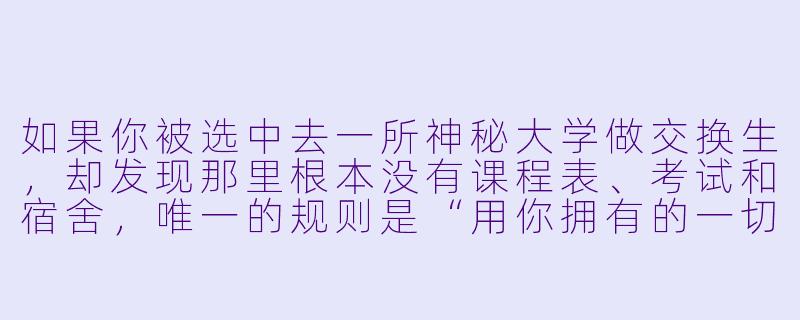 如果你被选中去一所神秘大学做交换生，却发现那里根本没有课程表、考试和宿舍，唯一的规则是“用你拥有的一切，交换你渴望的一切”——你会拿什么去换，又最怕失去什么？