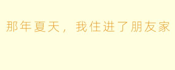 那年夏天,我住进了朋友家