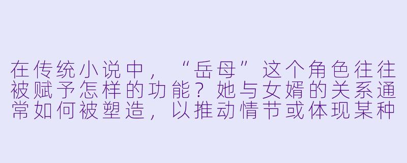 在传统小说中，“岳母”这个角色往往被赋予怎样的功能？她与女婿的关系通常如何被塑造，以推动情节或体现某种价值观？-小说岳母