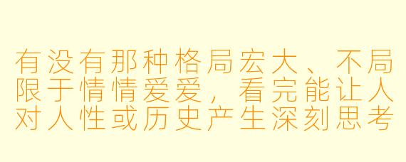 有没有那种格局宏大、不局限于情情爱爱，看完能让人对人性或历史产生深刻思考的小说推荐？最好是知乎上口碑比较好的。
