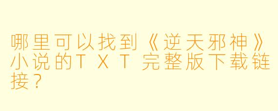 哪里可以找到《逆天邪神》小说的TXT完整版下载链接?