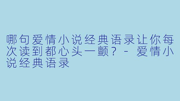 哪句爱情小说经典语录让你每次读到都心头一颤？-爱情小说经典语录