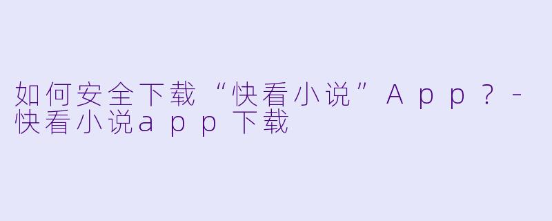 如何安全下载“快看小说”App？