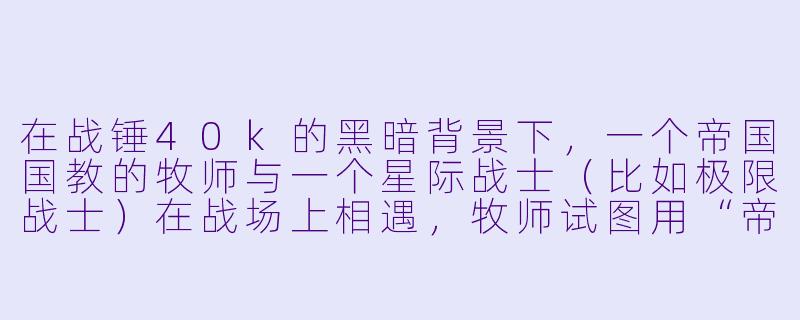 在战锤40k的黑暗背景下，一个帝国国教的牧师与一个星际战士（比如极限战士）在战场上相遇，牧师试图用“帝皇的圣言”鼓舞这位战士，但战士却用一句简短的话揭示了帝国真理的虚伪。他们之间最可能的对话是什么？-战锤40k小说
