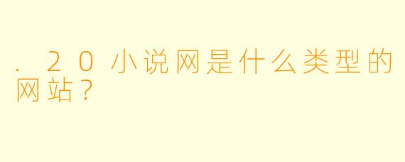 .20小说网是什么类型的网站？