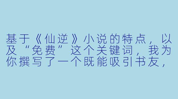 基于《仙逆》小说的特点,以及“免费”这个关键词,我为你撰写了一个既能吸引书友,又符合内容调性的标题和正文。
---
从平凡少年到踏天逆命:为什么《仙逆》依然是无数书迷心中的“白月光”