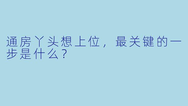 通房丫头想上位，最关键的一步是什么？