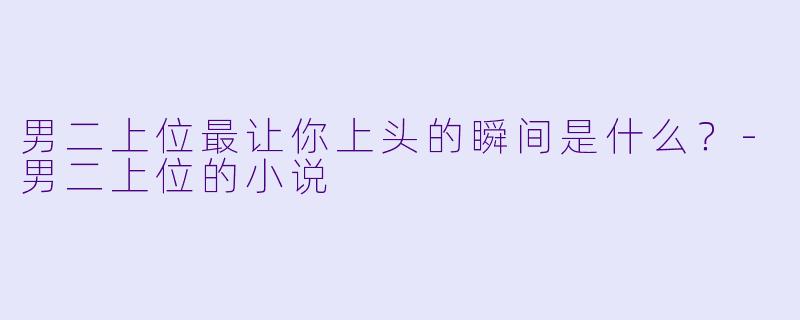 男二上位最让你上头的瞬间是什么？-男二上位的小说