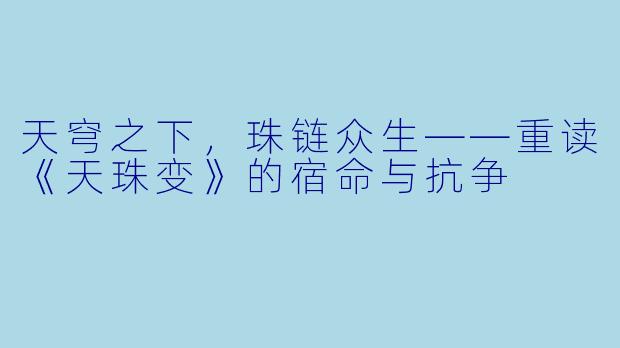 天穹之下，珠链众生——重读《天珠变》的宿命与抗争