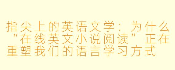 指尖上的英语文学:为什么“在线英文小说阅读”正在重塑我们的语言学习方式