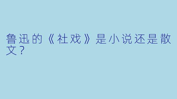 鲁迅的《社戏》是小说还是散文？