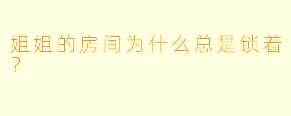 姐姐的房间为什么总是锁着?