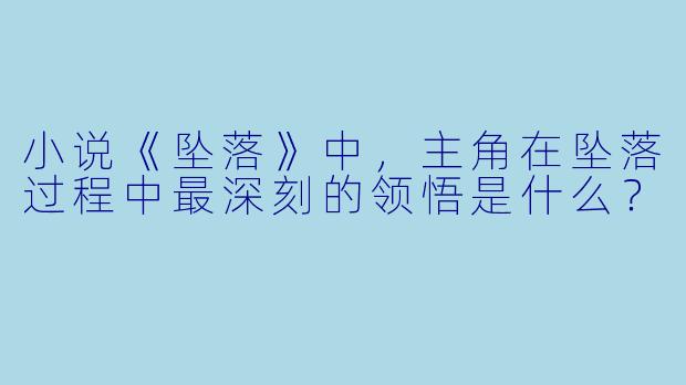小说《坠落》中，主角在坠落过程中最深刻的领悟是什么？