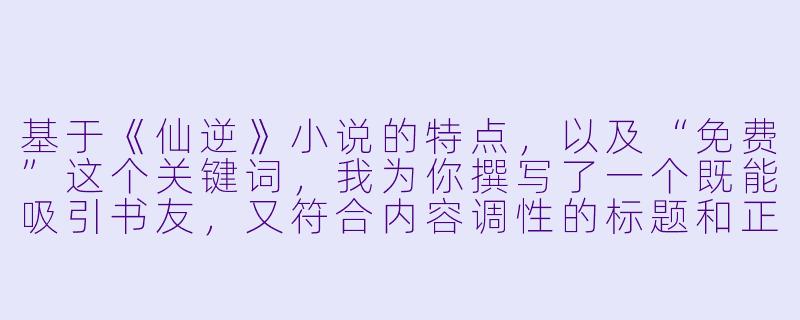 基于《仙逆》小说的特点,以及“免费”这个关键词,我为你撰写了一个既能吸引书友,又符合内容调性的标题和正文。
---
从平凡少年到踏天逆命:为什么《仙逆》依然是无数书迷心中的“白月光”-仙逆免费小说