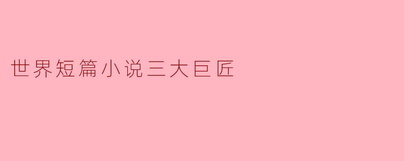 世界短篇小说三大巨匠