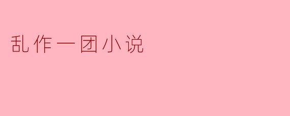 乱作一团小说