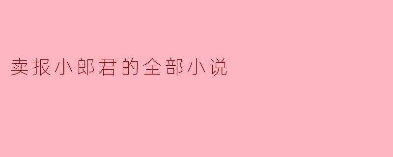 卖报小郎君的所有小说中，哪一部是他的封神之作，主要内容是什么？