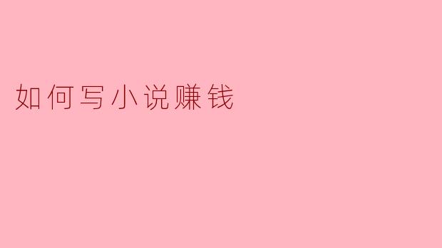 新手写小说，到底靠什么赚钱？是不是只要写得好就一定能赚到钱？