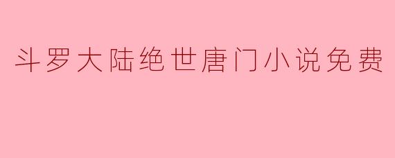 斗罗大陆绝世唐门小说免费